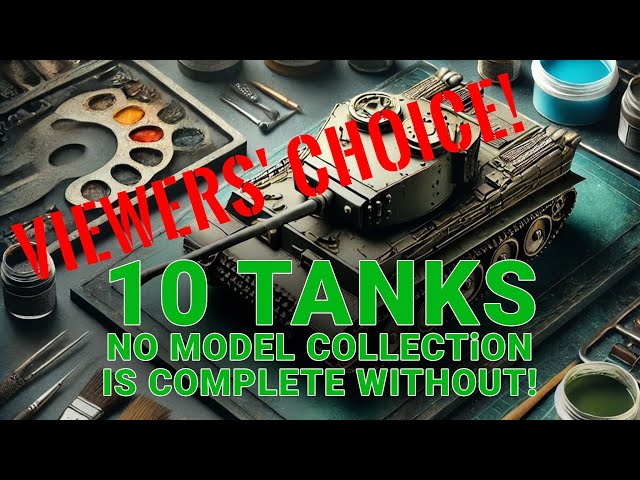 10 Tanks No Model Collection is Complete Without!  Viewers' Choice!