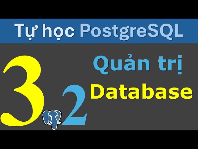 Tự học PostgreSQL- Bài 3,  Phần 2 -  Quản trị Database, sừa, xóa, nhân bản....