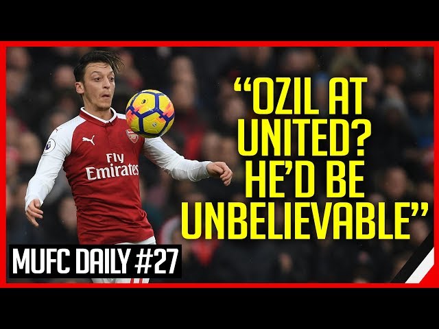 MESUT OZIL TO MAN UNITED: "HE'D BE UNBELIEVABLE!" | MUFC DAILY #27