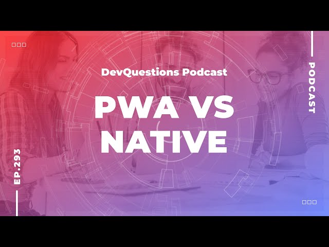 293. Should I Create a PWA or Native Application?