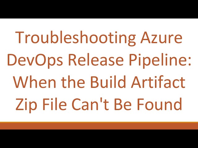 Troubleshooting Azure DevOps Release Pipeline: When the Build Artifact Zip File Can't Be Found