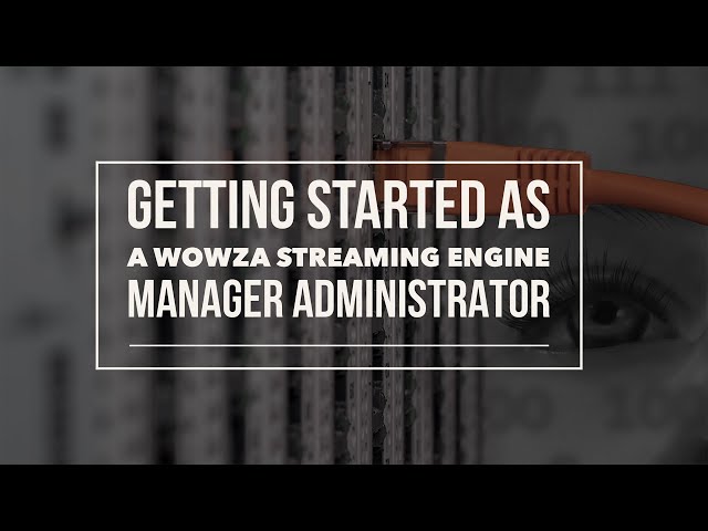 Get Started as a Wowza Streaming Engine Manager Administrator