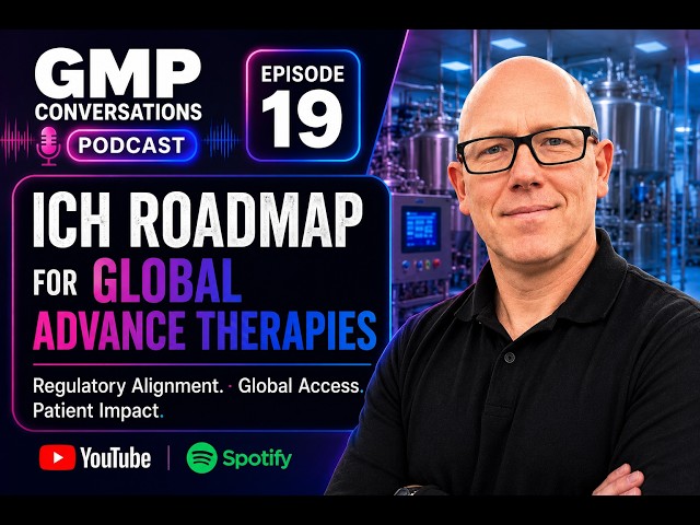 GMP Conversations Podcast Ep 19: ICH Roadmap for Global Advanced Therapies