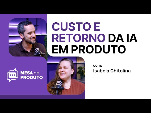 Understanding the cost and ROI of AI in product, with Isabela Chitolina | Mesa de Produto #104