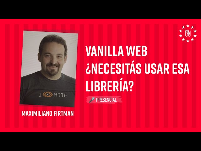 Vanilla Web ¿Necesitás usar esa librería? con Maxi Firtman en Nerdearla