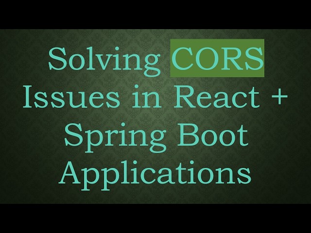 Solving CORS Issues in React +  Spring Boot Applications