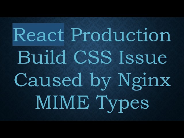 React Production Build CSS Issue Caused by Nginx MIME Types