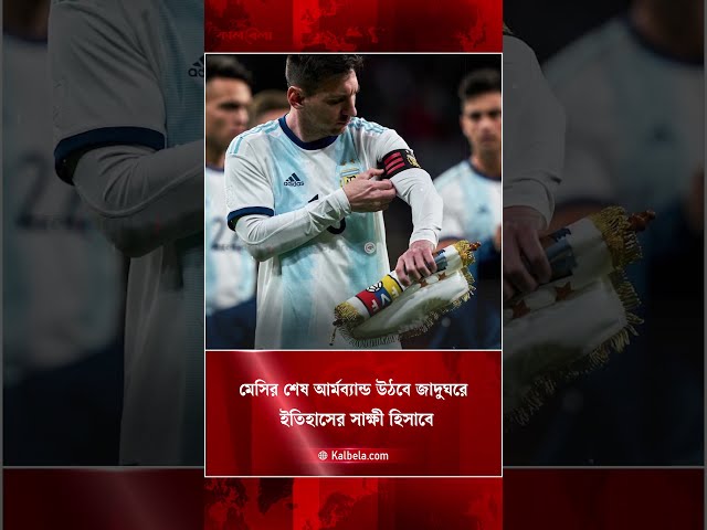 কিংবদন্তি মেসির আর্মব্যান্ড সংরক্ষিত হবে জাদুঘরে | Kalbela