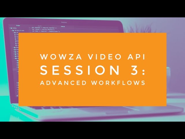 Wowza Video API Session 3: Advanced Workflows