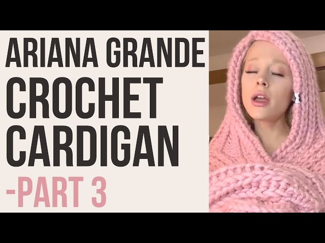 ARIANA GRANDE CROCHET CARDIGAN TUTORIAL - PART 3