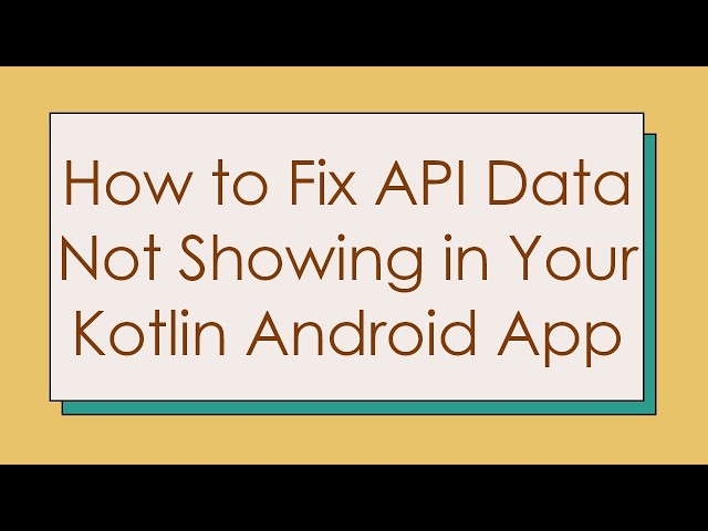 How to Fix API Data Not Showing in Your Kotlin Android App
