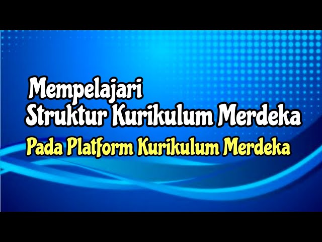 Mempelajari Struktur Kurikulum Merdeka Pada Platform Merdeka Mengajar