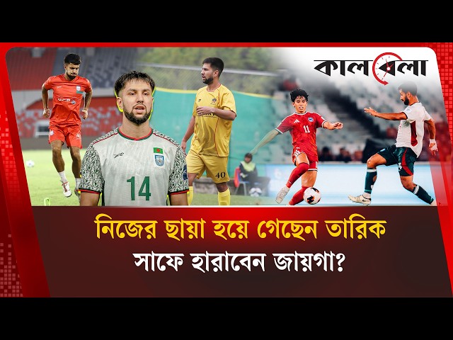 সাফে জিদান-তপু জুটি দেখার অপেক্ষা, তারিকের ফর্মে ফেরা জরুরি | Kalbela