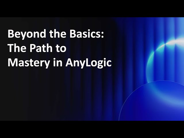 Webinar | Beyond the Basics: The Path to Mastery in AnyLogic