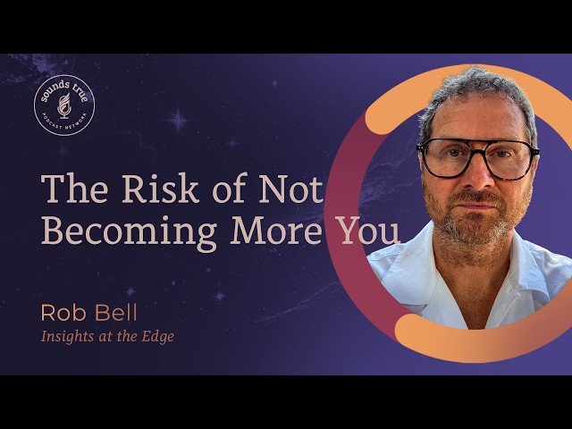 Rob Bell: The Risk of Not Becoming More You | Insights at the Edge