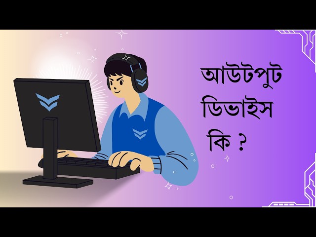 আউটপুট ডিভাইস (Output Devices) কি ?
