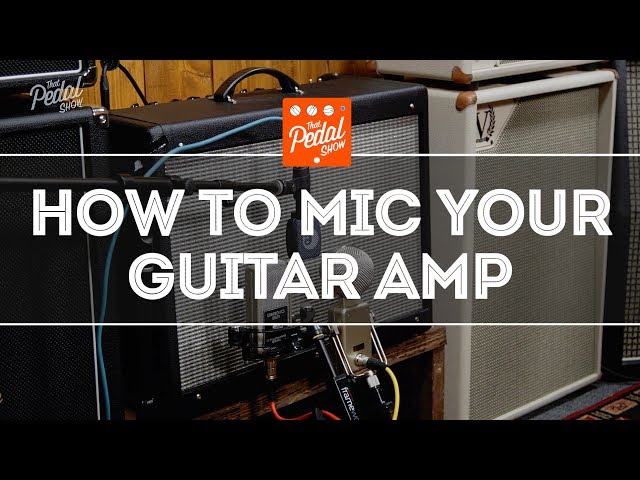 That Pedal Show – How To Mic Your Guitar Amp: Mic Types, Positions & All That Stuff