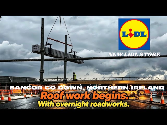 Roof work begins & Overnight Road works| New Lidl Store Development in Bangor Northern Ireland. 