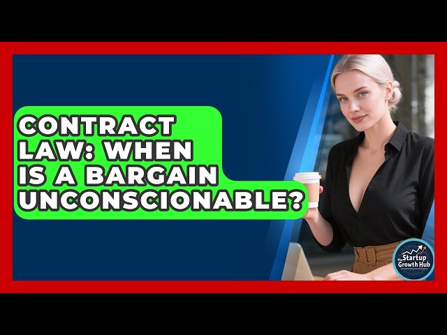 Contract Law: When Is A Bargain Unconscionable? - The Startup Growth Hub
