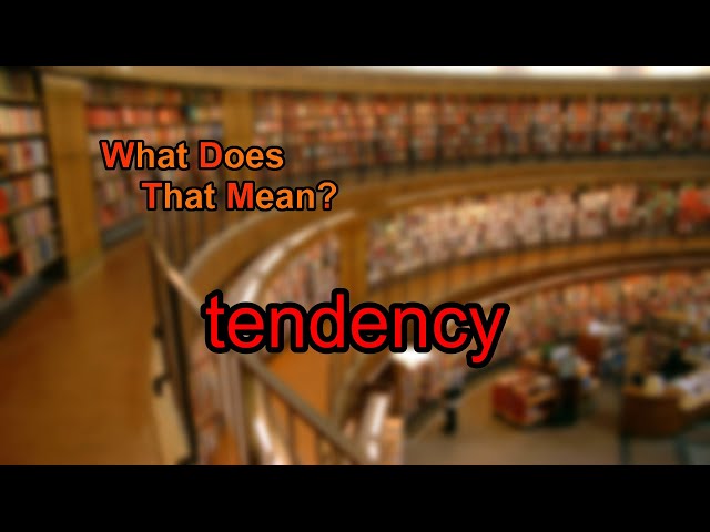 What does tendency mean?