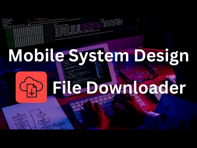 How to Build a File Downloader - Mobile System Design