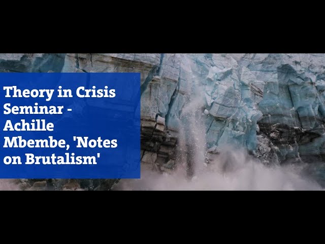 Theory in Crisis Seminar - Achille Mbembe, 'Notes on Brutalism'