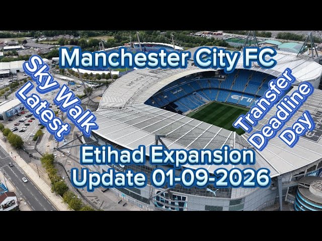 Manchester City FC Etihad Stadium Expansion Update 01-09-2026