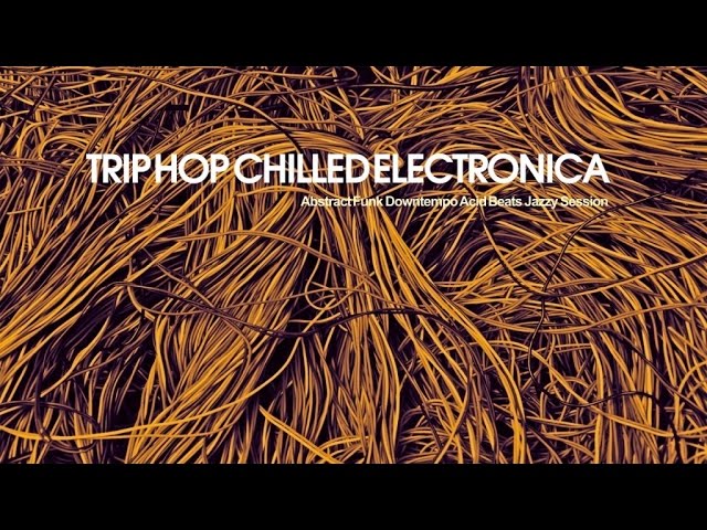 Best Trip Hop Chilled Electronica - 2 Hours of Abstract Funk Downtempo Acid Beats
