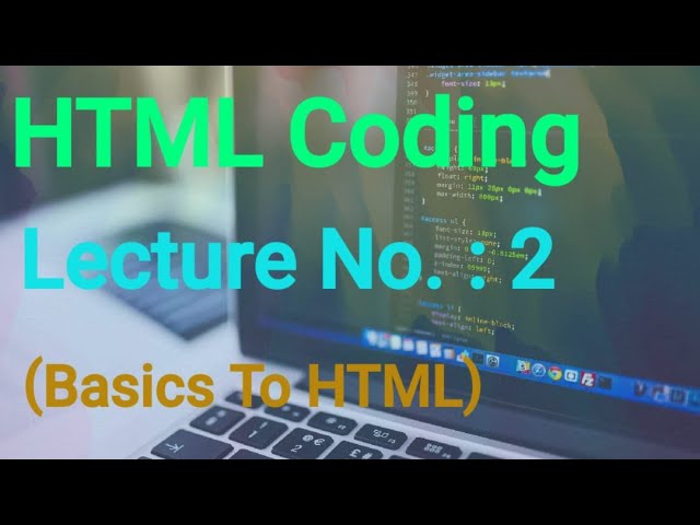 HTML CODING : - LECTURE NO. 2 (BASICS TO HTML)
