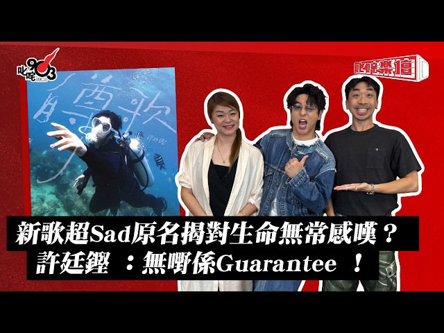新歌超Sad原名揭對生命無常感嘆？ 許廷鏗 ：無嘢係Guarantee ！｜《叱咤樂壇》
