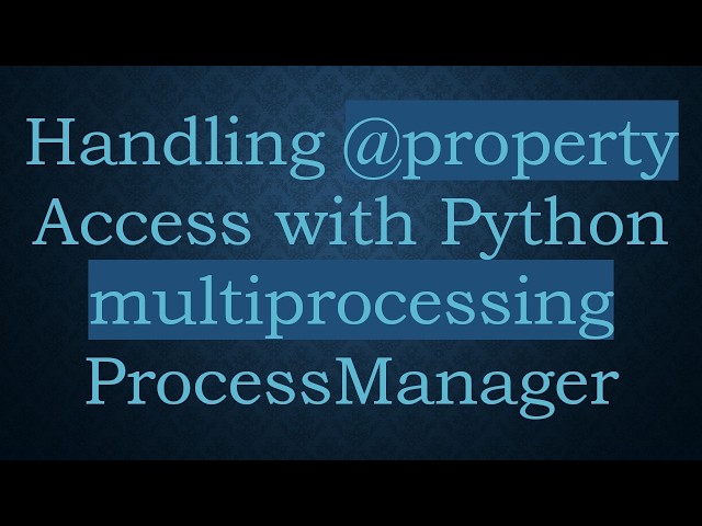 Handling @ property Access with Python multiprocessing ProcessManager