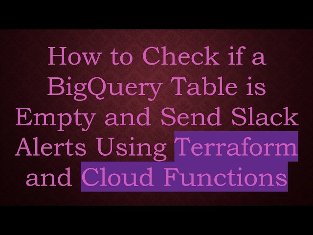 How to Check if a BigQuery Table is Empty and Send Slack Alerts Using Terraform and Cloud Functions