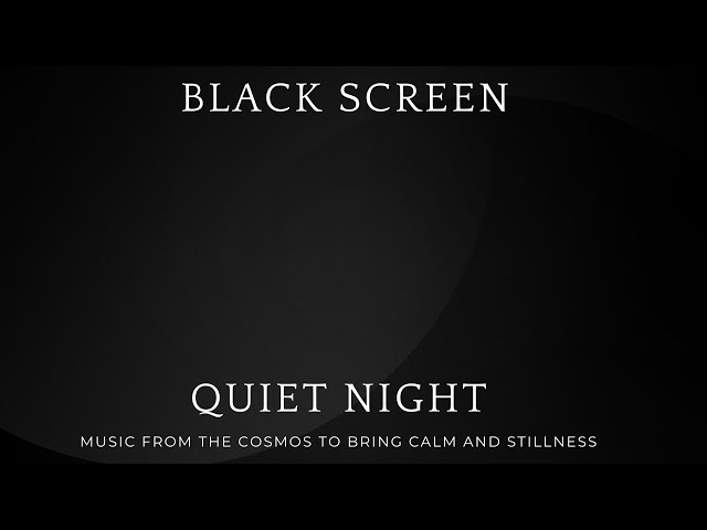 BLACK SCREEN: QUIET NIGHT - MUSIC FROM THE COSMOS TO BRING CALM AND STILLNESS