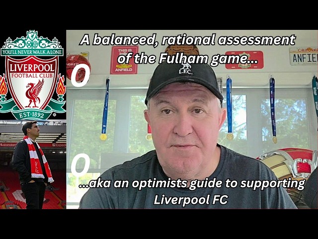 A balanced, rational assessment of the Fulham game aka an optimists guide to supporting Liverpool FC