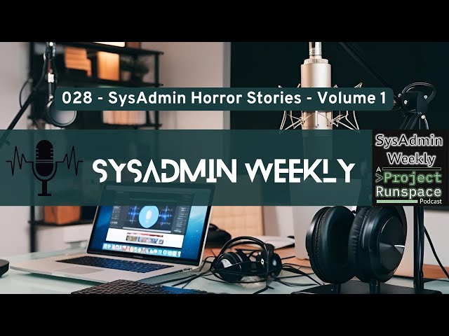 SysAdmin Weekly - 028 - SysAdmin Horror Stories Volume 1
