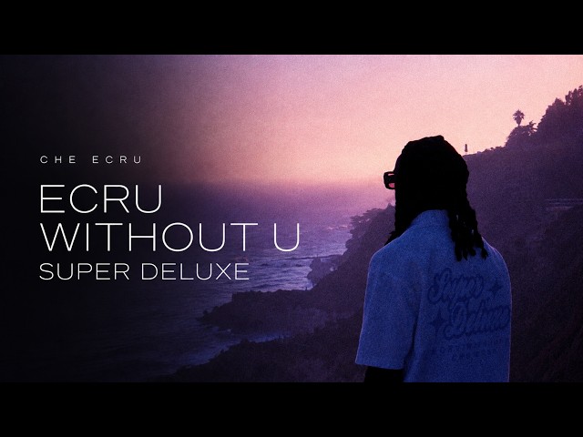 Che Ecru - Ecru Without U (Super Deluxe) [Full Project Playlist]