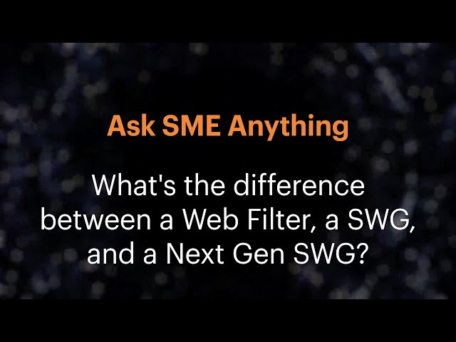 Ask SME Anything: What's the difference between a Web Filter, a SWG, and a Next Gen SWG?