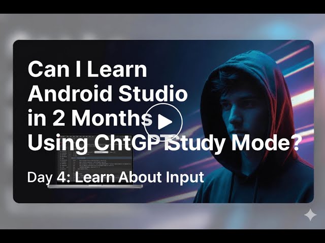 Can I Learn Android Studio in 2 Months Using ChatGPT Study Mode? Day 4: Learn About Input