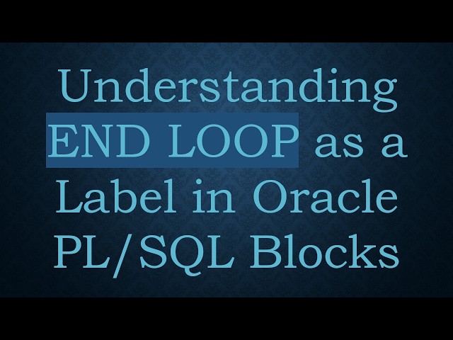 Understanding END LOOP as a Label in Oracle PL/SQL Blocks