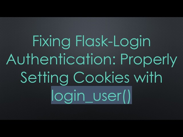 Fixing Flask-Login Authentication: Properly Setting Cookies with login_user()