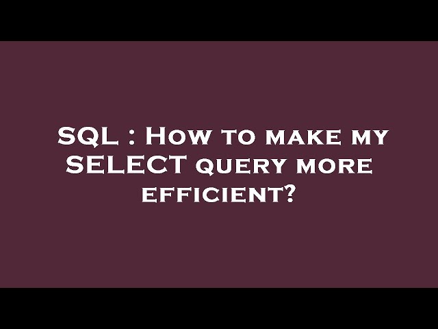SQL : How to make my SELECT query more efficient?