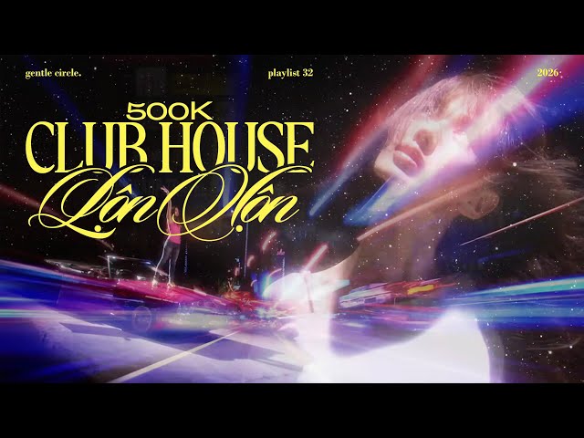[playlist] 500K CLUB HOUSE LỘN XỘN | NHẠC HOUSE CHÁY NHẤT HÈ 2026