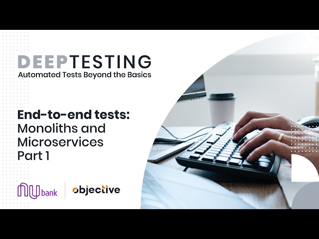 Deep Testing: Automated tests beyond the basics | End-to-end tests: Monoliths and Microservices - P1