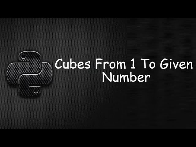 Python Program: Finding Cubes Of Numbers From 1 to Given Number