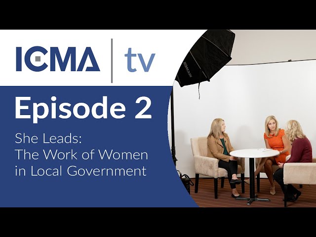 ICMA TV Episode 2:  She Leads - The Work of Women in Local Government