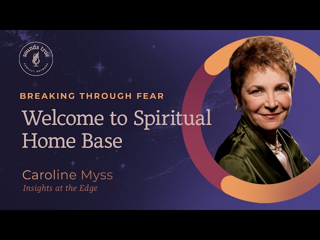 Caroline Myss: Breaking Through Fear: Welcome to Spiritual Homebase | Insights at the Edge