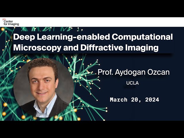 Prof. Aydogan Ozcan: Deep Learning-enabled Computational Microscopy and Diffractive Imaging