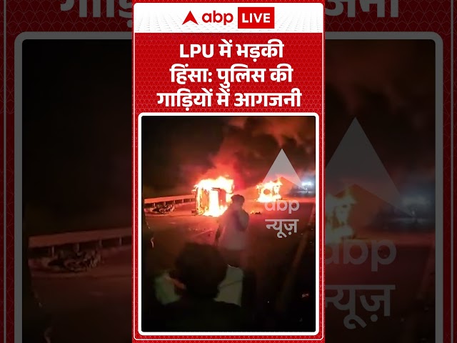 Viral Video: LPU में भड़की हिंसा पुलिस की गाड़ियों में आगजनी #shorts  #studentprotest #policeclash