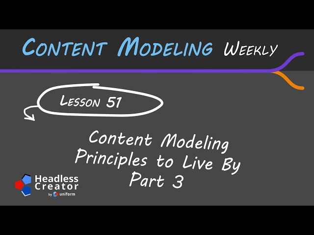 CMW Lesson 51: Content Modeling Principles to Live By : Part 3