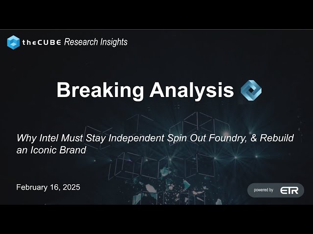 266 | Breaking Analysis | Why Intel Must Stay Independent Spin Out Foundry & Rebuild an Iconic Brand